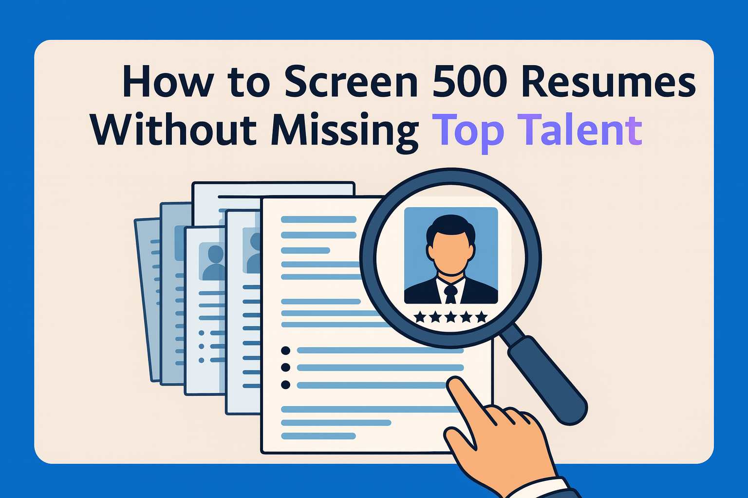 How to Screen 500 Resumes Without Missing Top Talent